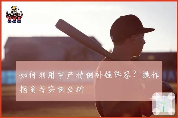 如何利用中产特例补强阵容？操作指南与实例分析