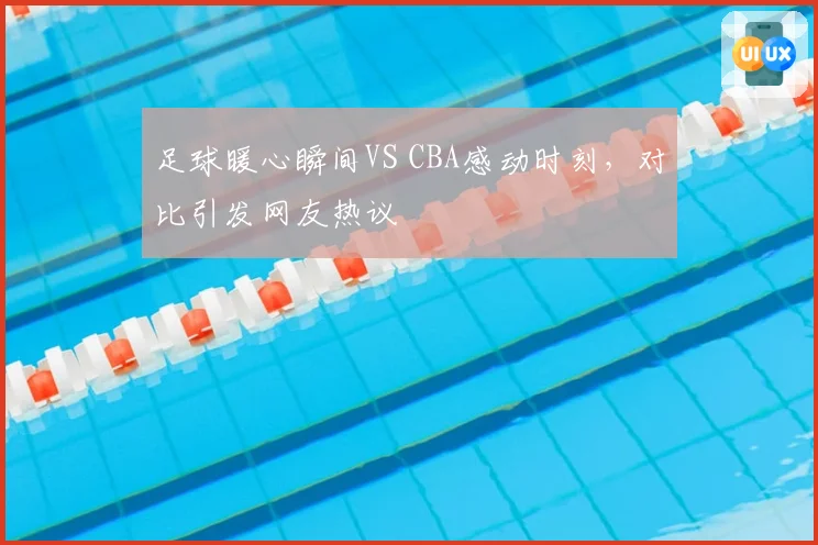 足球暖心瞬间VS CBA感动时刻，对比引发网友热议