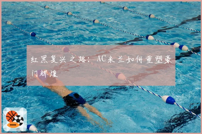红黑复兴之路：AC米兰如何重塑豪门辉煌
