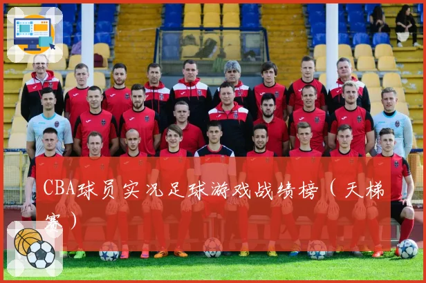CBA球员实况足球游戏战绩榜（天梯赛）