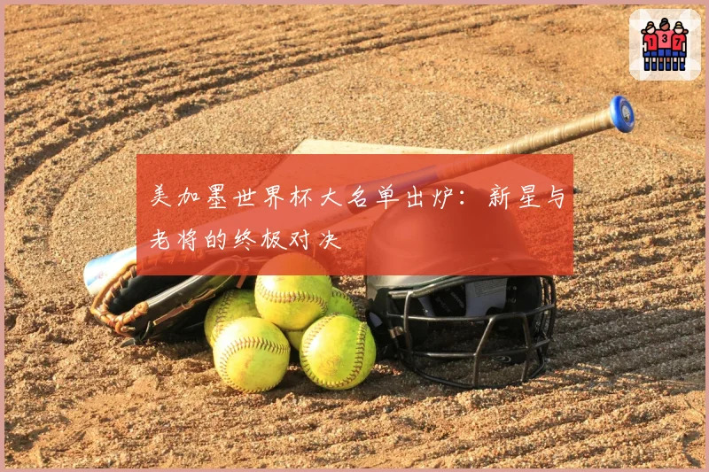 美加墨世界杯大名单出炉:新星与老将的终极对决