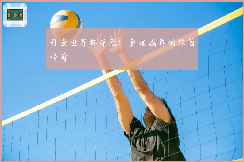 丹麦世界杯夺冠:童话成真的绿茵传奇