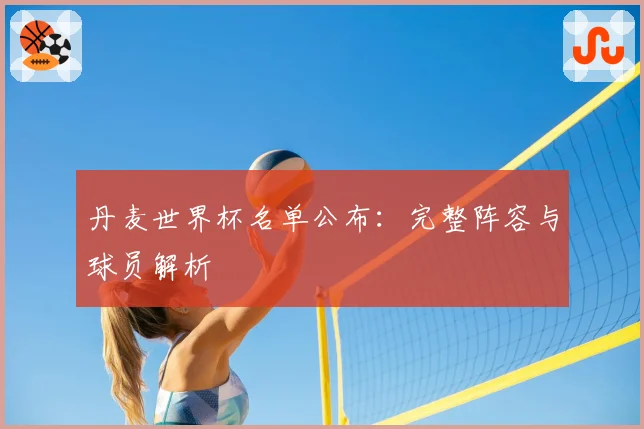 丹麦世界杯名单公布：完整阵容与球员解析