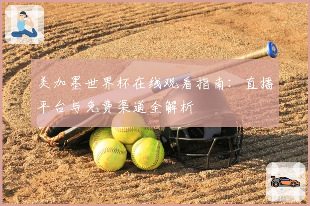 美加墨世界杯在线观看指南：直播平台与免费渠道全解析