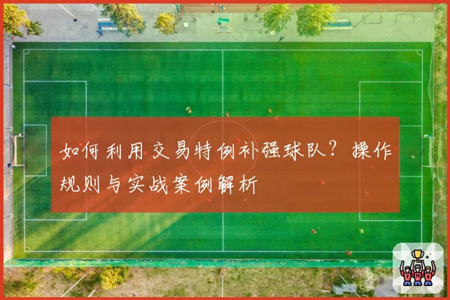 如何利用交易特例补强球队？操作规则与实战案例解析