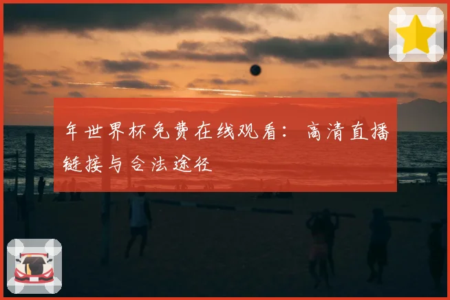年世界杯免费在线观看：高清直播链接与合法途径