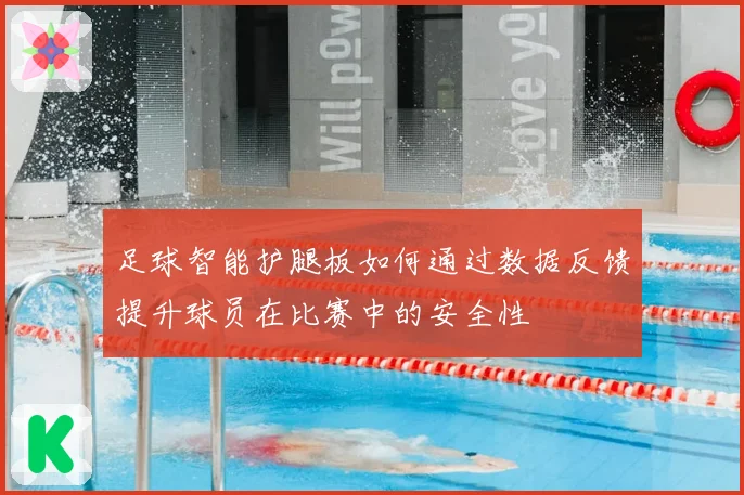 足球智能护腿板如何通过数据反馈提升球员在比赛中的安全性