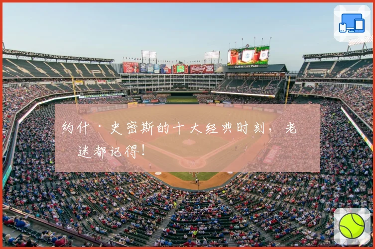 约什·史密斯的十大经典时刻，老球迷都记得！