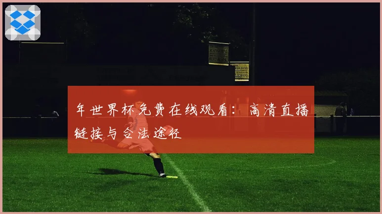 年世界杯免费在线观看:高清直播链接与合法途径
