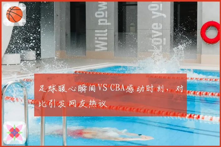足球暖心瞬间VS CBA感动时刻，对比引发网友热议