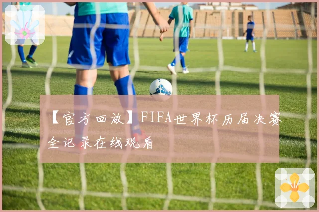 【官方回放】FIFA世界杯历届决赛全记录在线观看